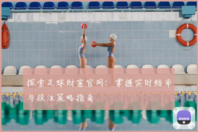 探索足球财富官网：掌握实时赔率与投注策略指南