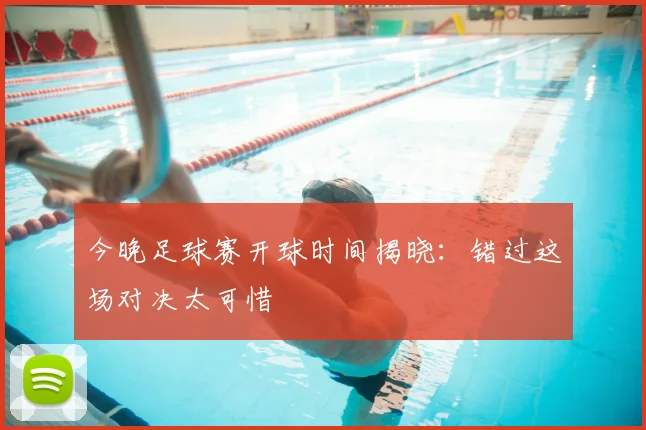 今晚足球赛开球时间揭晓:错过这场对决太可惜