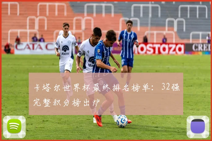 卡塔尔世界杯最终排名榜单:32强完整积分榜出炉