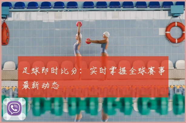 足球即时比分：实时掌握全球赛事最新动态