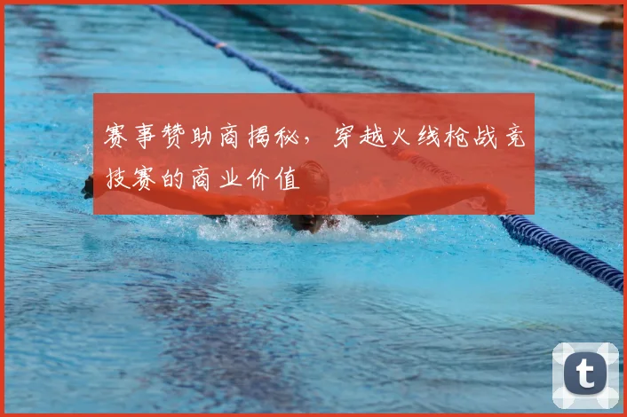 赛事赞助商揭秘，穿越火线枪战竞技赛的商业价值