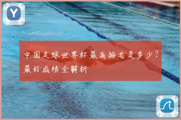 中国足球世界杯最高排名是多少?最好成绩全解析