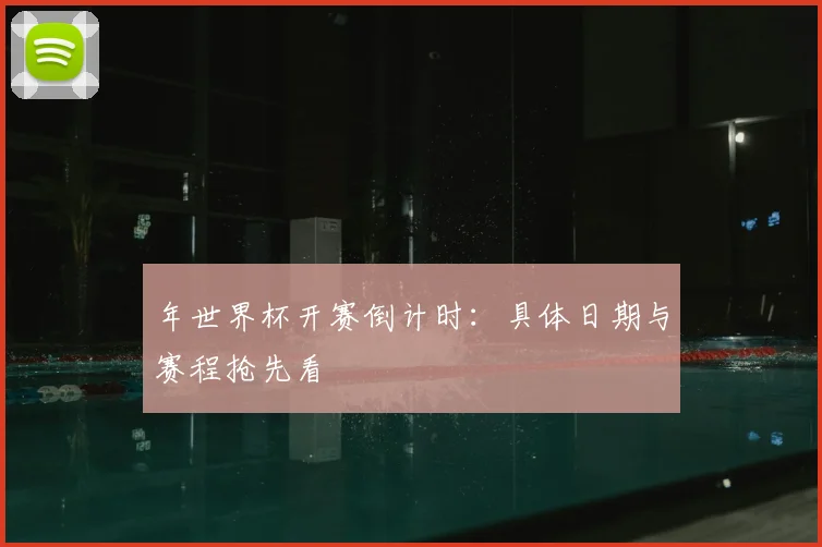 年世界杯开赛倒计时:具体日期与赛程抢先看