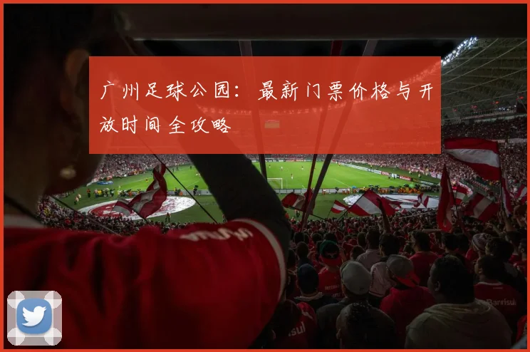 广州足球公园：最新门票价格与开放时间全攻略