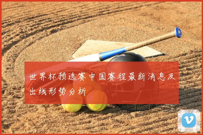 世界杯预选赛中国赛程最新消息及出线形势分析