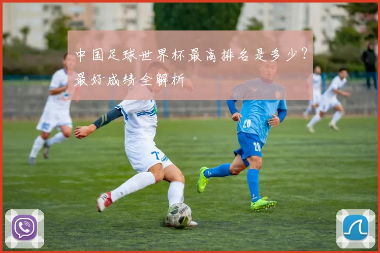中国足球世界杯最高排名是多少?最好成绩全解析