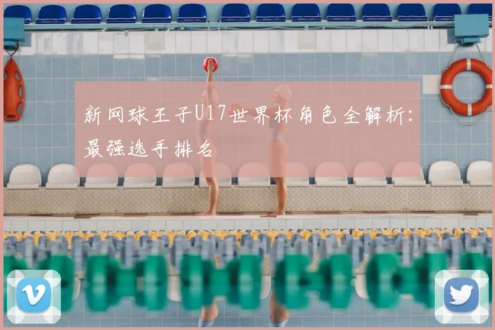 新网球王子U17世界杯角色全解析：最强选手排名