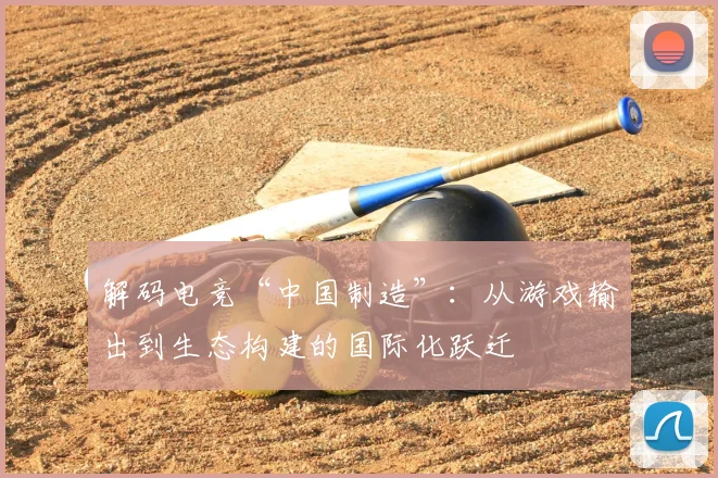 解码电竞“中国制造”：从游戏输出到生态构建的国际化跃迁